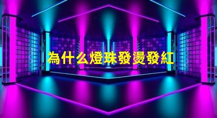 為什么燈珠發燙發紅 為什么晚上臉發燙發紅
